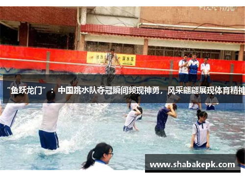 “鱼跃龙门”：中国跳水队夺冠瞬间频现神勇，风采翩翩展现体育精神